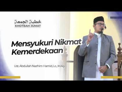 “Mensyukuri Nikmat Kemerdekaan” - Ust. Abdullah Nazhim Hamid, Lc., M.Ag.